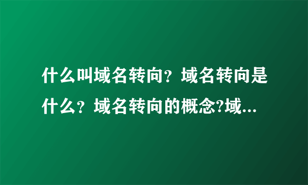 什么叫域名转向？域名转向是什么？域名转向的概念?域名转向需要多久？