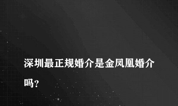 
深圳最正规婚介是金凤凰婚介吗？

