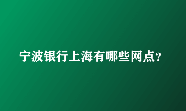 宁波银行上海有哪些网点？