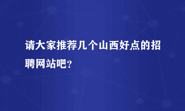 请大家推荐几个山西好点的招聘网站吧？