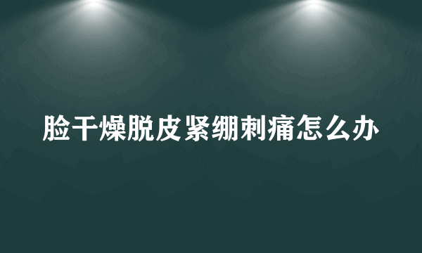 脸干燥脱皮紧绷刺痛怎么办