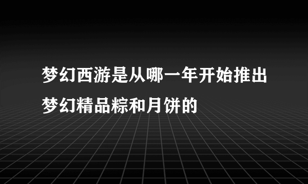 梦幻西游是从哪一年开始推出梦幻精品粽和月饼的