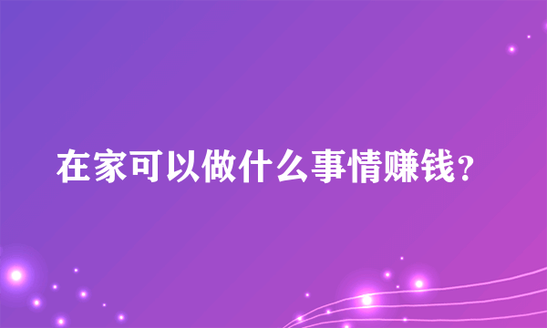 在家可以做什么事情赚钱？