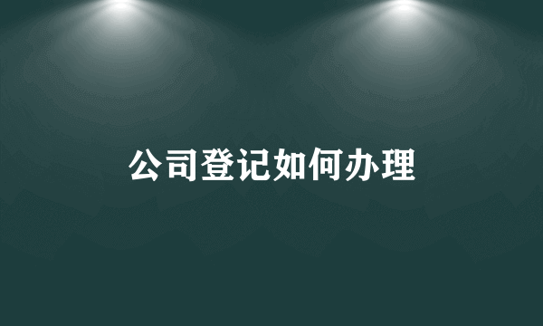 公司登记如何办理