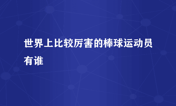 世界上比较厉害的棒球运动员有谁