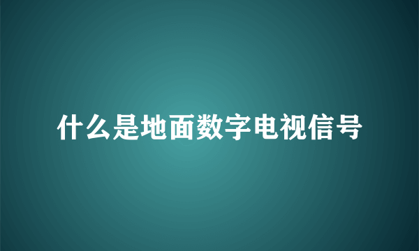 什么是地面数字电视信号