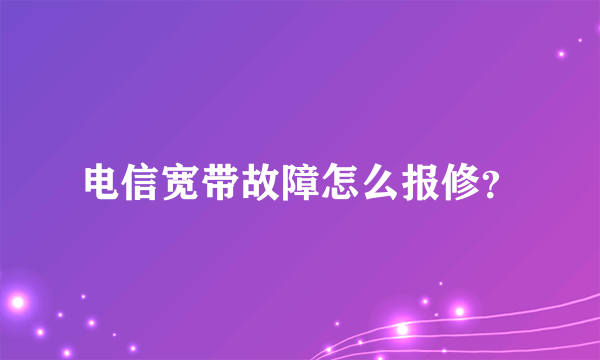 电信宽带故障怎么报修？