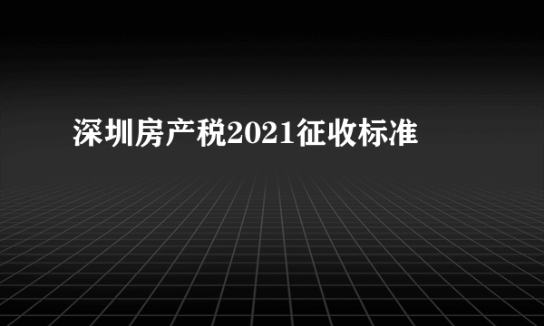 深圳房产税2021征收标准