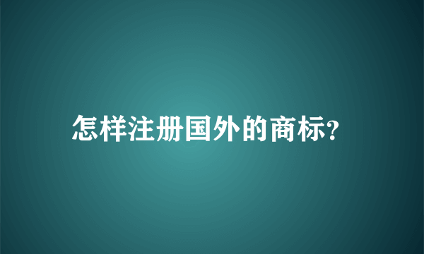 怎样注册国外的商标？