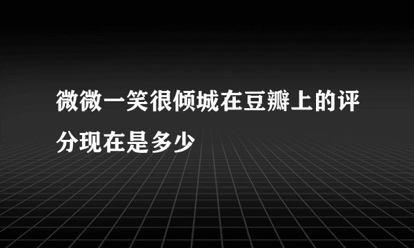 微微一笑很倾城在豆瓣上的评分现在是多少