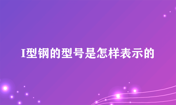 I型钢的型号是怎样表示的