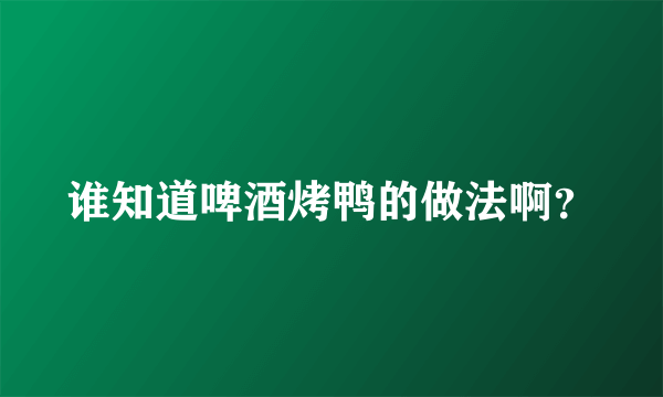 谁知道啤酒烤鸭的做法啊？