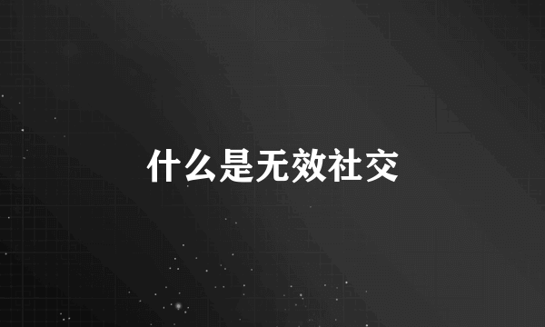 什么是无效社交