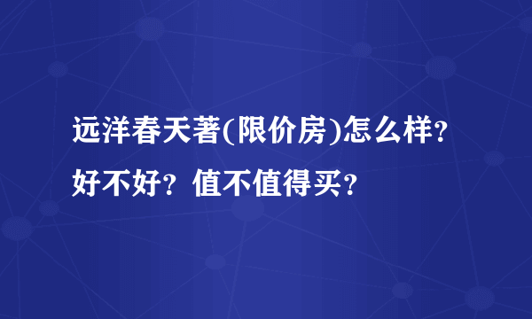 远洋春天著(限价房)怎么样？好不好？值不值得买？