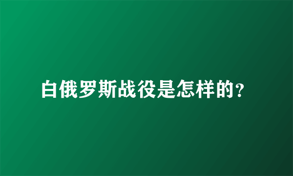 白俄罗斯战役是怎样的？