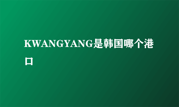 KWANGYANG是韩国哪个港口