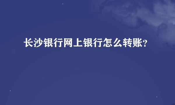 长沙银行网上银行怎么转账？