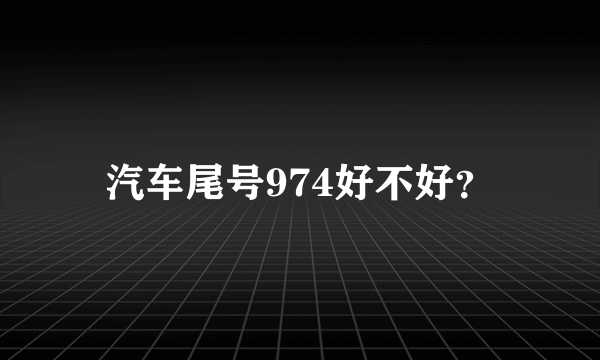 汽车尾号974好不好？