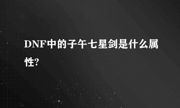 DNF中的子午七星剑是什么属性?