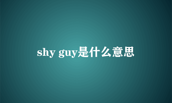 shy guy是什么意思