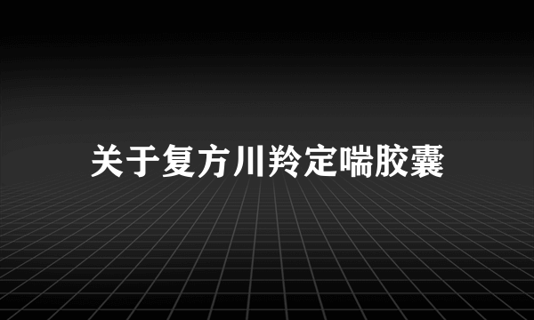 关于复方川羚定喘胶囊