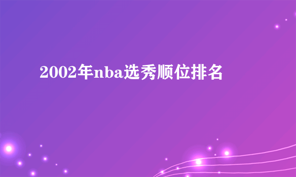 2002年nba选秀顺位排名