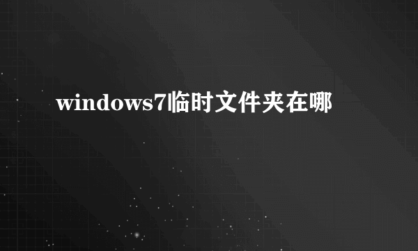 windows7临时文件夹在哪