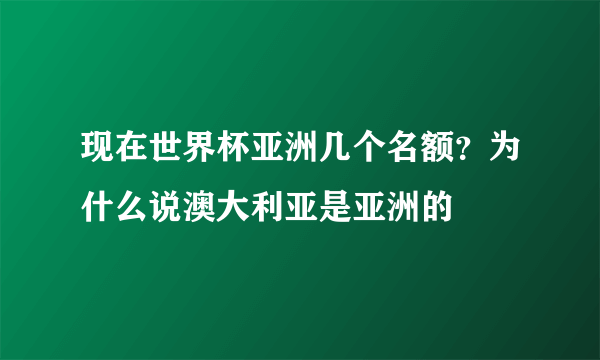 现在世界杯亚洲几个名额？为什么说澳大利亚是亚洲的