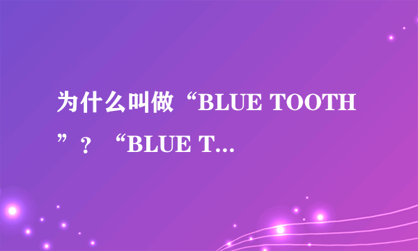 为什么叫做“BLUE TOOTH”？“BLUE TOOTH”就是蓝牙