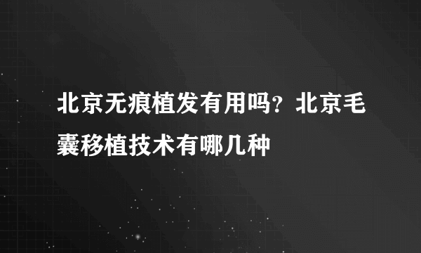 北京无痕植发有用吗？北京毛囊移植技术有哪几种