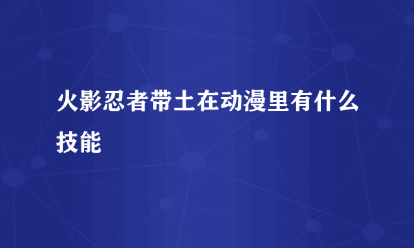 火影忍者带土在动漫里有什么技能