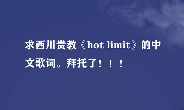 求西川贵教《hot limit》的中文歌词。拜托了！！！