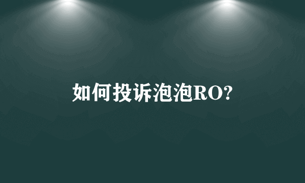 如何投诉泡泡RO?