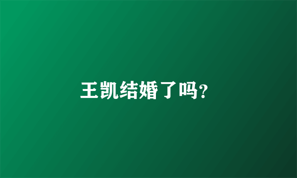 王凯结婚了吗？