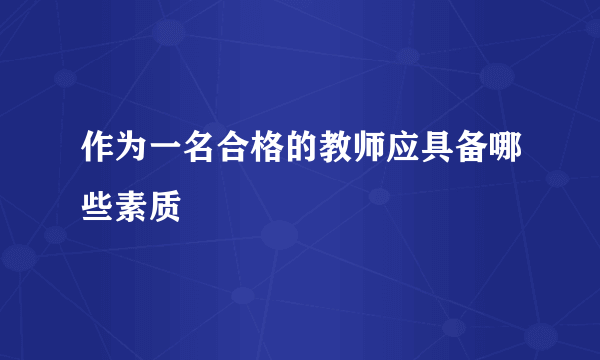 作为一名合格的教师应具备哪些素质