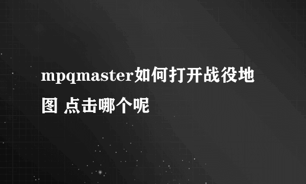 mpqmaster如何打开战役地图 点击哪个呢