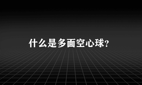 什么是多面空心球？