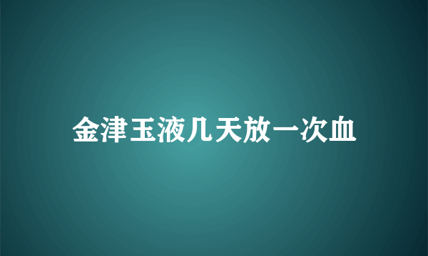 金津玉液几天放一次血