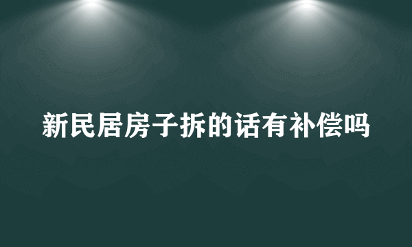 新民居房子拆的话有补偿吗