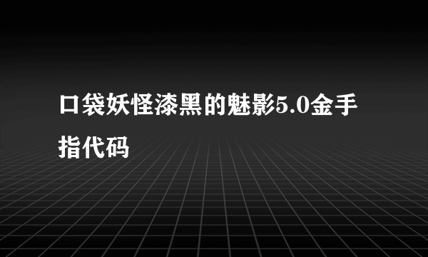 口袋妖怪漆黑的魅影5.0金手指代码