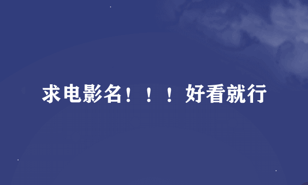 求电影名！！！好看就行