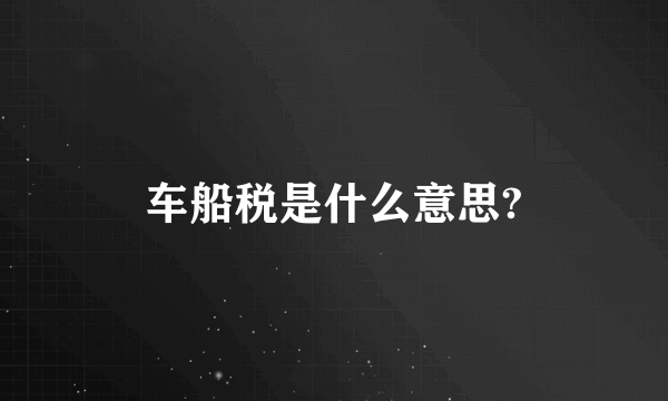 车船税是什么意思?