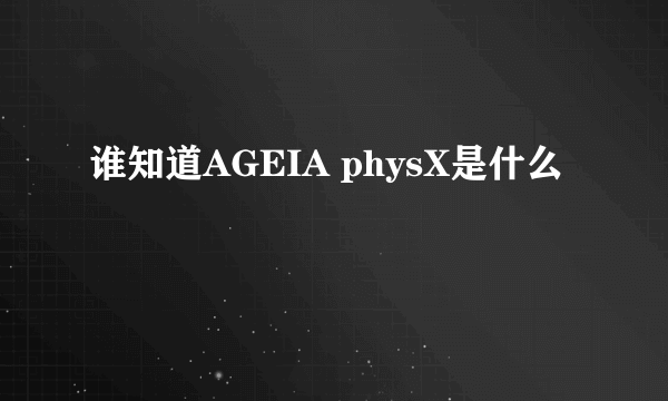 谁知道AGEIA physX是什么