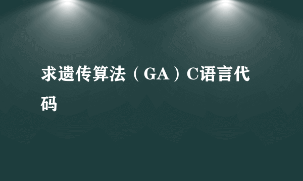 求遗传算法（GA）C语言代码