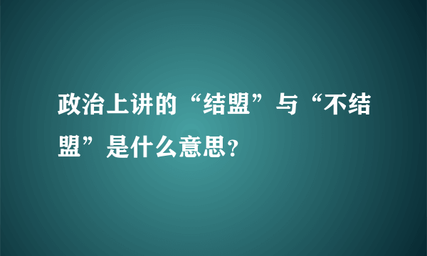 政治上讲的“结盟”与“不结盟”是什么意思？