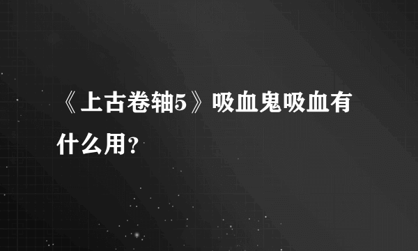 《上古卷轴5》吸血鬼吸血有什么用？