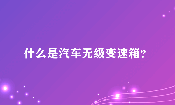 什么是汽车无级变速箱？