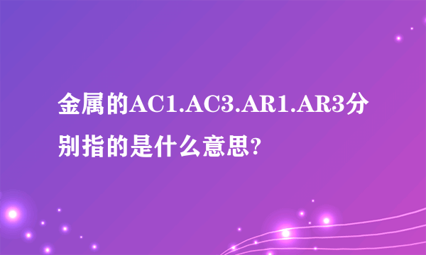 金属的AC1.AC3.AR1.AR3分别指的是什么意思?