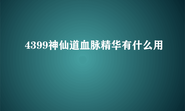 4399神仙道血脉精华有什么用