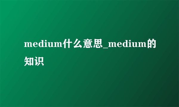 medium什么意思_medium的知识